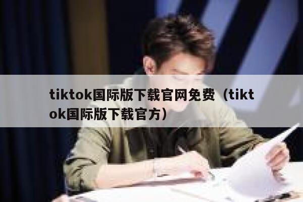 tiktok国际版下载官网免费（tiktok国际版下载官方） 第1张