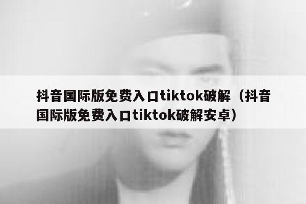抖音国际版免费入口tiktok破解（抖音国际版免费入口tiktok破解安卓） 第1张