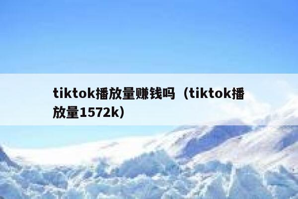 tiktok播放量赚钱吗（tiktok播放量1572k） 第1张