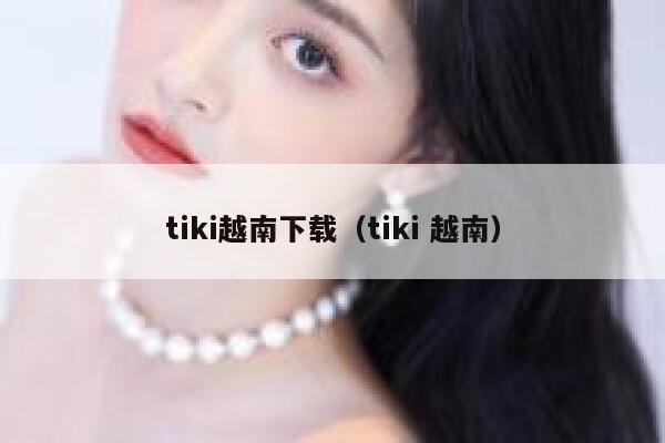 tiki越南下载(tiki 越南) 第1张 tiki越南下载(tiki 越南) 第1张