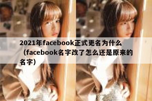2021年facebook正式更名为什么（facebook名字改了怎么还是原来的名字） 第1张