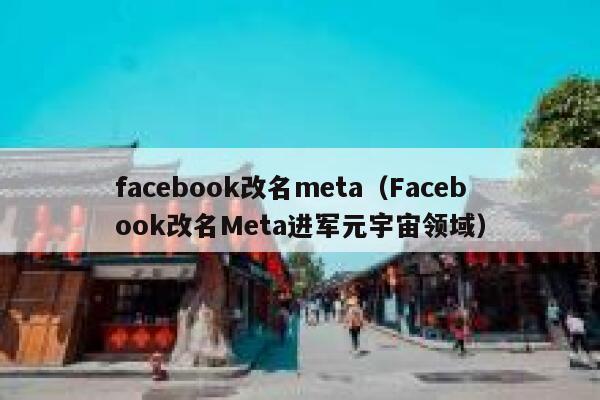 facebook改名meta（Facebook改名Meta进军元宇宙领域） 第1张