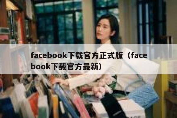 facebook下载官方正式版（facebook下载官方最新） 第1张