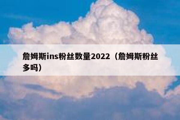 詹姆斯ins粉丝数量2022(詹姆斯粉丝多吗) 第1张 詹姆斯ins粉丝数量2022(詹姆斯粉丝多吗) 第1张