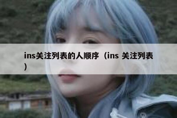 ins关注列表的人顺序(ins 关注列表) 第1张 ins关注列表的人顺序(ins 关注列表) 第1张