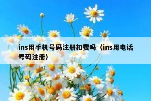 ins用手机号码注册扣费吗（ins用电话号码注册） 第1张