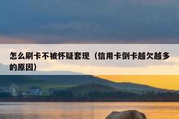怎么刷卡不被怀疑套现（信用卡倒卡越欠越多的原因） 第1张