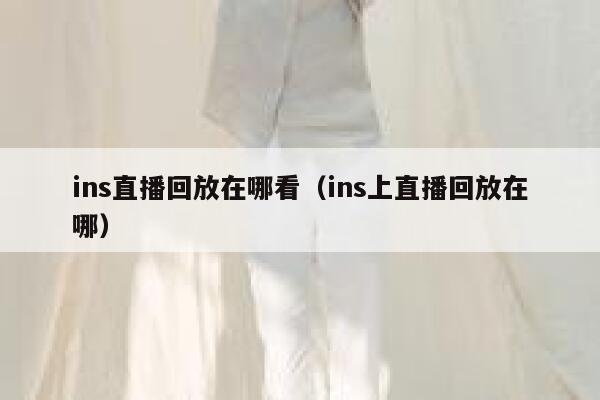 ins直播回放在哪看(ins上直播回放在哪) 第1张 ins直播回放在哪看(ins上直播回放在哪) 第1张