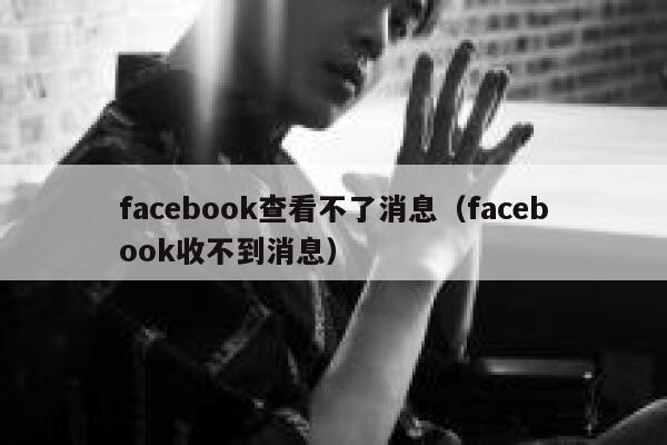 facebook查看不了消息(facebook收不到消息) 第1张 facebook查看不了消息(facebook收不到消息) 第1张