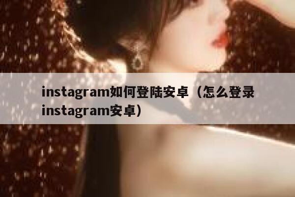 instagram如何登陆安卓（怎么登录instagram安卓） 第1张