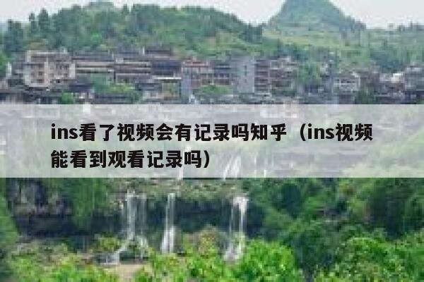 ins看了视频会有记录吗知乎（ins视频能看到观看记录吗） 第1张