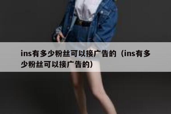 ins有多少粉丝可以接广告的(ins有多少粉丝可以接广告的) 第1张 ins有多少粉丝可以接广告的(ins有多少粉丝可以接广告的) 第1张