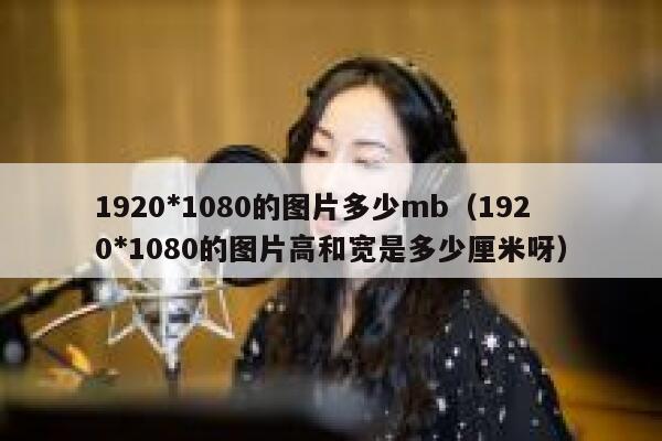 1920*1080的图片多少mb（1920*1080的图片高和宽是多少厘米呀） 第1张