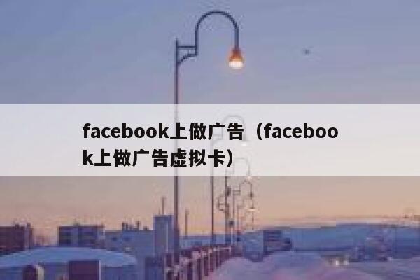 facebook上做广告(facebook上做广告虚拟卡) 第1张 facebook上做广告(facebook上做广告虚拟卡) 第1张