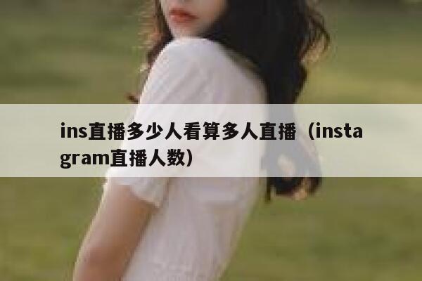 ins直播多少人看算多人直播(instagram直播人数) 第1张 ins直播多少人看算多人直播(instagram直播人数) 第1张