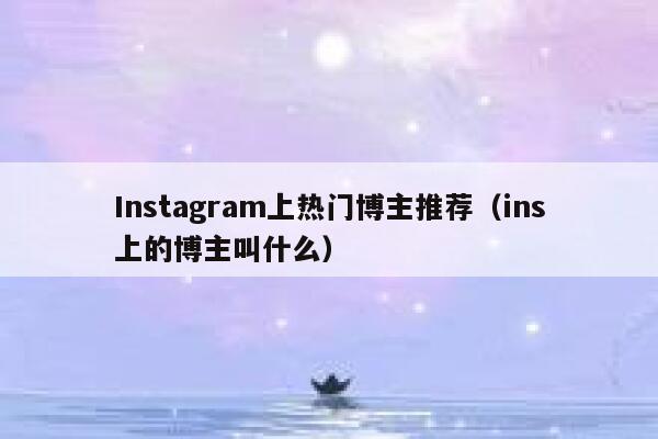 Instagram上热门博主推荐（ins上的博主叫什么） 第1张