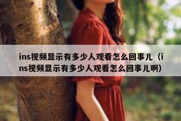 ins视频显示有多少人观看怎么回事儿（ins视频显示有多少人观看怎么回事儿啊） 第1张