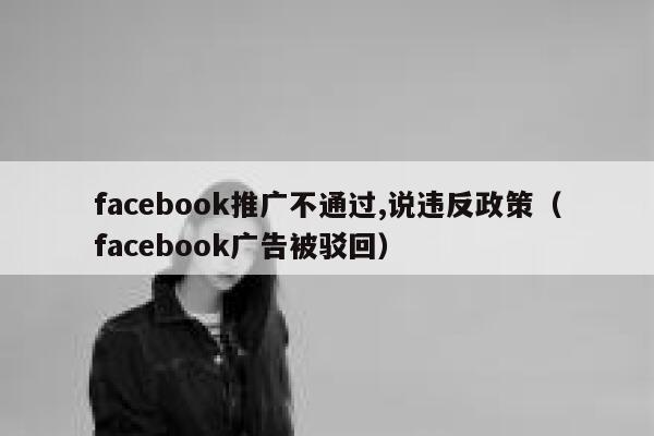 facebook推广不通过,说违反政策(facebook广告被驳回) 第1张 facebook推广不通过,说违反政策(facebook广告被驳回) 第1张