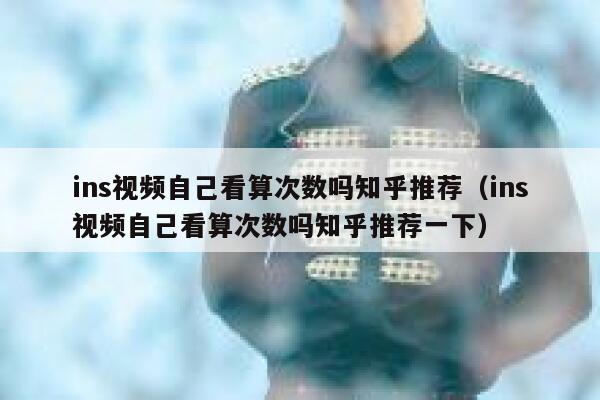 ins视频自己看算次数吗知乎推荐（ins视频自己看算次数吗知乎推荐一下） 第1张