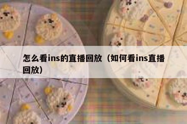 怎么看ins的直播回放(如何看ins直播回放) 第1张 怎么看ins的直播回放(如何看ins直播回放) 第1张