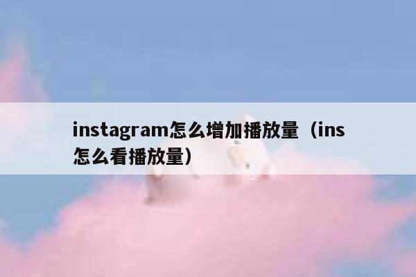 instagram怎么增加播放量(ins怎么看播放量) 第1张 instagram怎么增加播放量(ins怎么看播放量) 第1张