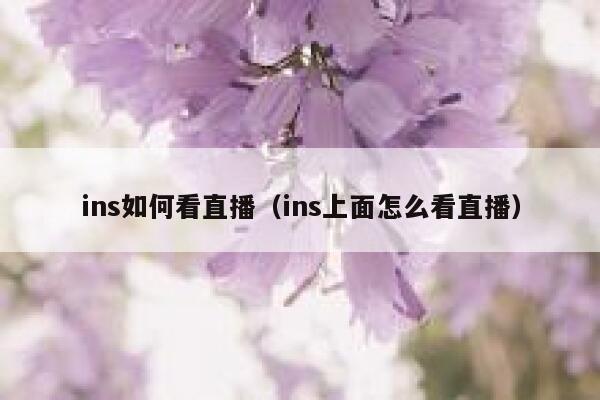 ins如何看直播(ins上面怎么看直播) 第1张 ins如何看直播(ins上面怎么看直播) 第1张
