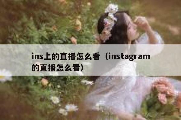ins上的直播怎么看（instagram的直播怎么看） 第1张