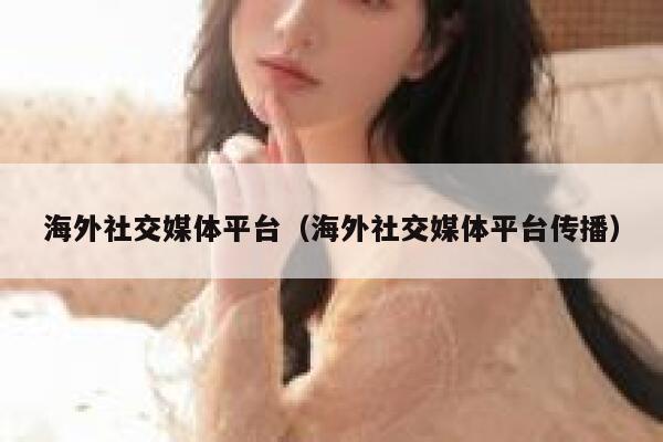 海外社交媒体平台(海外社交媒体平台传播) 第1张 海外社交媒体平台(海外社交媒体平台传播) 第1张