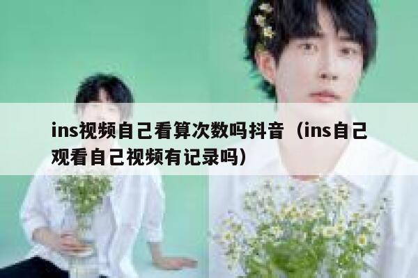 ins视频自己看算次数吗抖音（ins自己观看自己视频有记录吗） 第1张