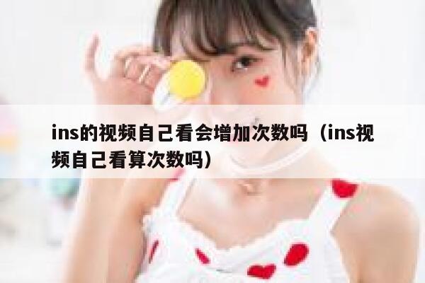 ins的视频自己看会增加次数吗（ins视频自己看算次数吗） 第1张