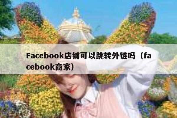 Facebook店铺可以跳转外链吗（facebook商家） 第1张