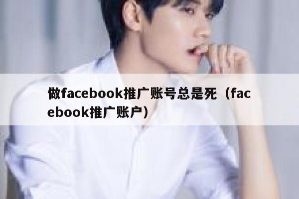 做facebook推广账号总是死(facebook推广账户) 第1张 做facebook推广账号总是死(facebook推广账户) 第1张