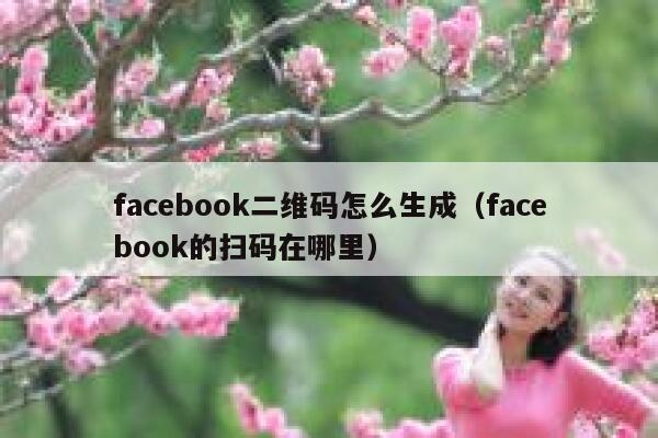 facebook二维码怎么生成（facebook的扫码在哪里） 第1张