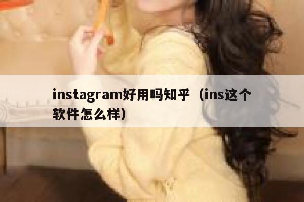 instagram好用吗知乎（ins这个软件怎么样） 第1张