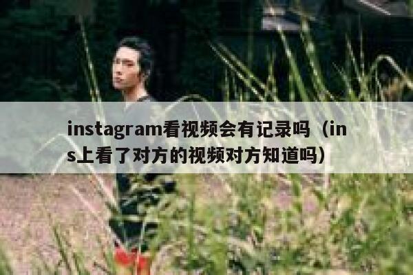 instagram看视频会有记录吗（ins上看了对方的视频对方知道吗） 第1张