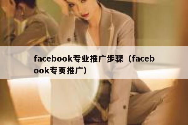 facebook专业推广步骤（facebook专页推广） 第1张