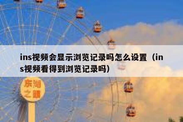 ins视频会显示浏览记录吗怎么设置（ins视频看得到浏览记录吗） 第1张