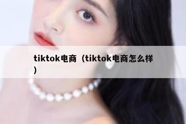 tiktok电商（tiktok电商怎么样） 第1张