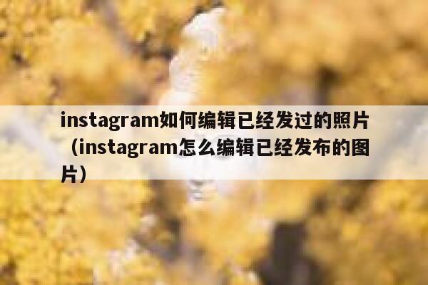 instagram如何编辑已经发过的照片（instagram怎么编辑已经发布的图片） 第1张