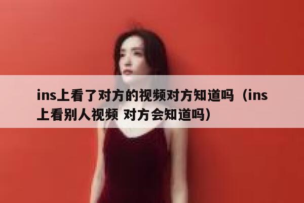 ins上看了对方的视频对方知道吗（ins上看别人视频 对方会知道吗） 第1张