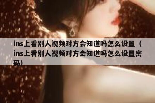 ins上看别人视频对方会知道吗怎么设置（ins上看别人视频对方会知道吗怎么设置密码） 第1张