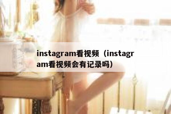 instagram看视频（instagram看视频会有记录吗） 第1张