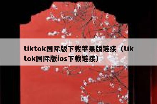 tiktok国际版下载苹果版链接(tiktok国际版ios下载链接) 第1张 tiktok国际版下载苹果版链接(tiktok国际版ios下载链接) 第1张