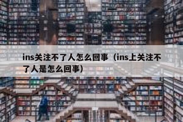 ins关注不了人怎么回事(ins上关注不了人是怎么回事) 第1张 ins关注不了人怎么回事(ins上关注不了人是怎么回事) 第1张