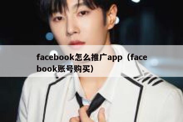 facebook怎么推广app(facebook账号购买) 第1张 facebook怎么推广app(facebook账号购买) 第1张