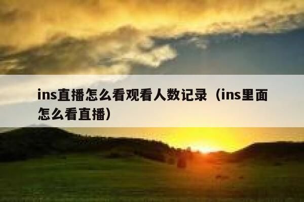 ins直播怎么看观看人数记录(ins里面怎么看直播) 第1张 ins直播怎么看观看人数记录(ins里面怎么看直播) 第1张