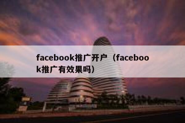 facebook推广开户（facebook推广有效果吗） 第1张