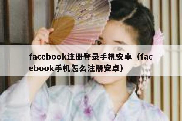 facebook注册登录手机安卓（facebook手机怎么注册安卓） 第1张