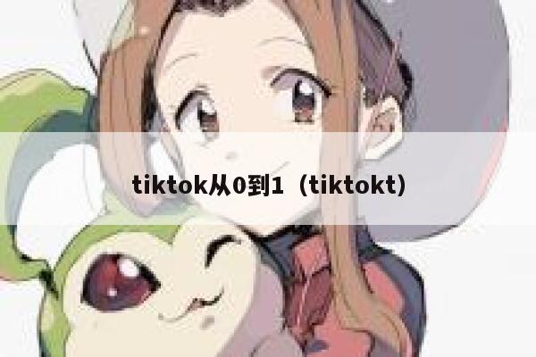 tiktok从0到1（tiktokt） 第1张