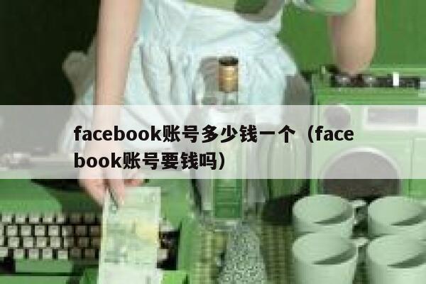 facebook账号多少钱一个（facebook账号要钱吗） 第1张